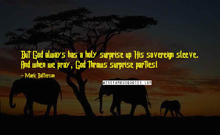 Mark Batterson Quotes: But God always has a holy surprise up His sovereign sleeve. And when we pray, God throws surprise parties!