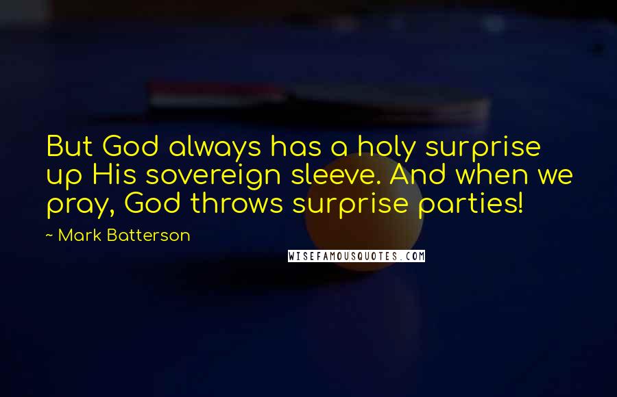 Mark Batterson Quotes: But God always has a holy surprise up His sovereign sleeve. And when we pray, God throws surprise parties!