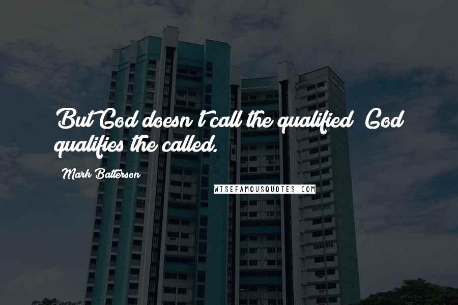 Mark Batterson Quotes: But God doesn't call the qualified; God qualifies the called.