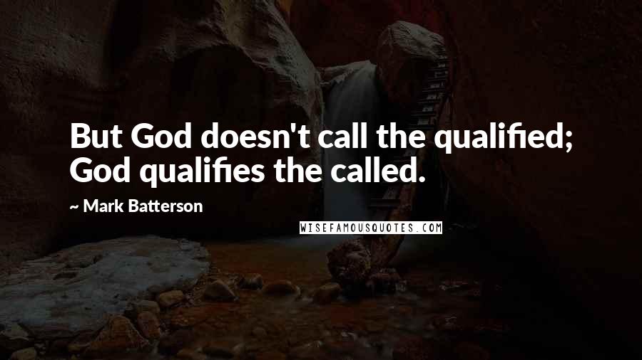 Mark Batterson Quotes: But God doesn't call the qualified; God qualifies the called.