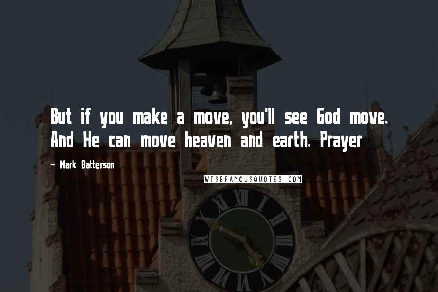 Mark Batterson Quotes: But if you make a move, you'll see God move. And He can move heaven and earth. Prayer