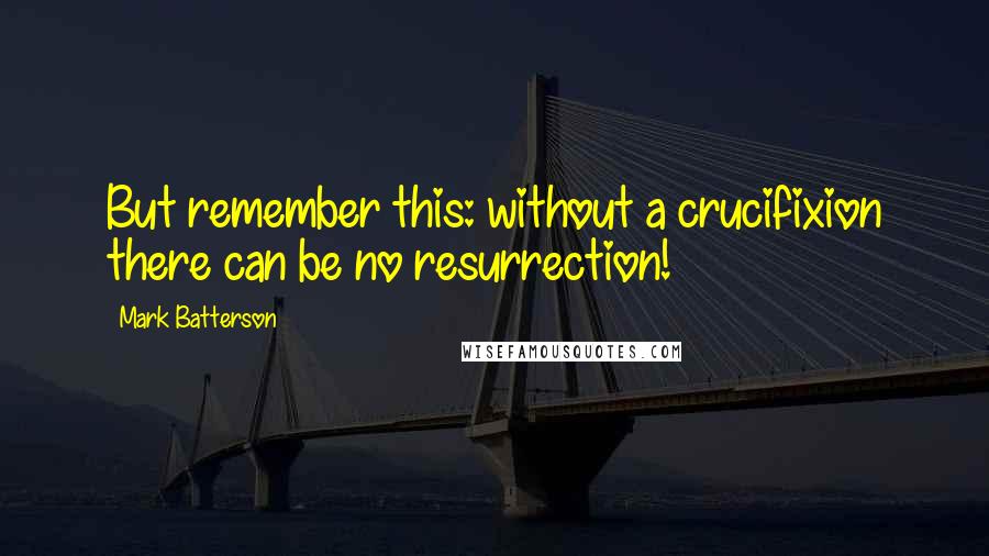 Mark Batterson Quotes: But remember this: without a crucifixion there can be no resurrection!