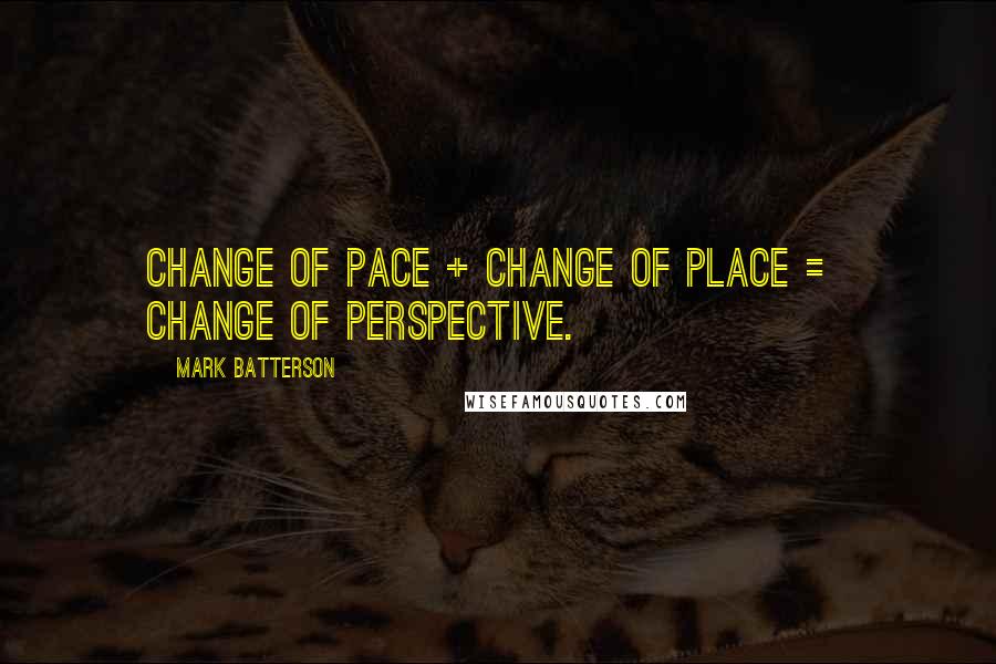 Mark Batterson Quotes: change of pace + change of place = change of perspective.