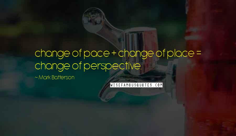 Mark Batterson Quotes: change of pace + change of place = change of perspective.