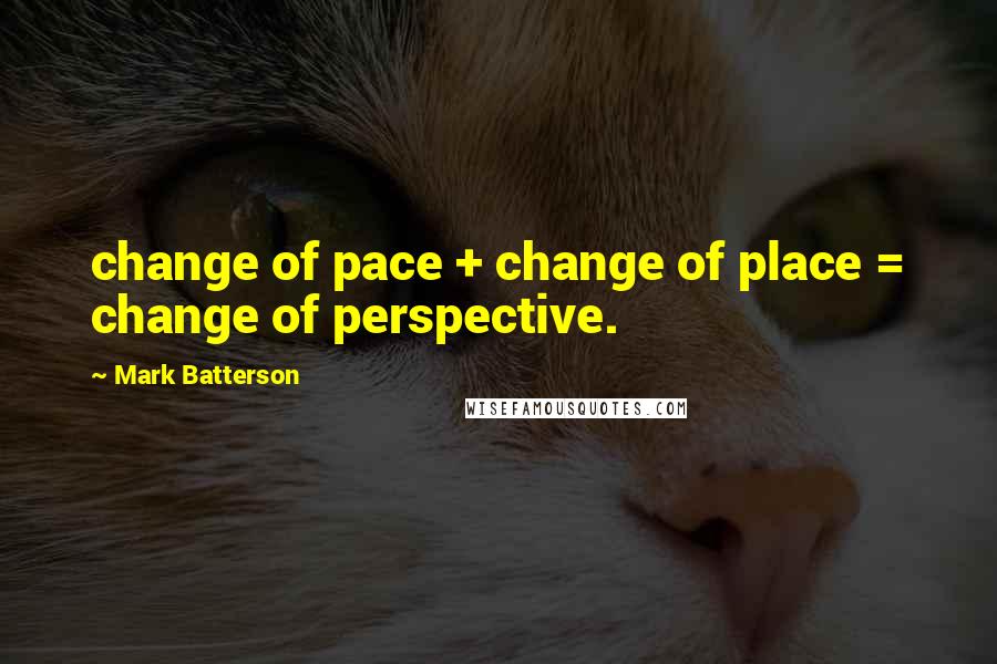 Mark Batterson Quotes: change of pace + change of place = change of perspective.