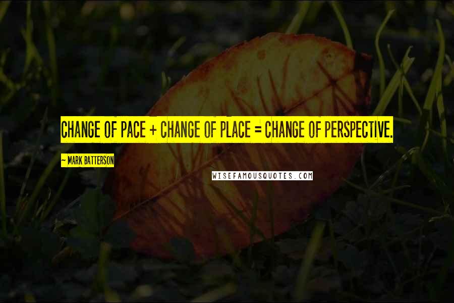 Mark Batterson Quotes: change of pace + change of place = change of perspective.