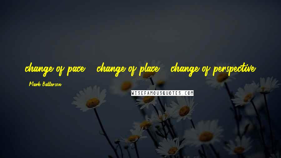 Mark Batterson Quotes: change of pace + change of place = change of perspective.