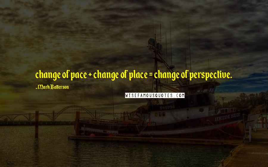 Mark Batterson Quotes: change of pace + change of place = change of perspective.