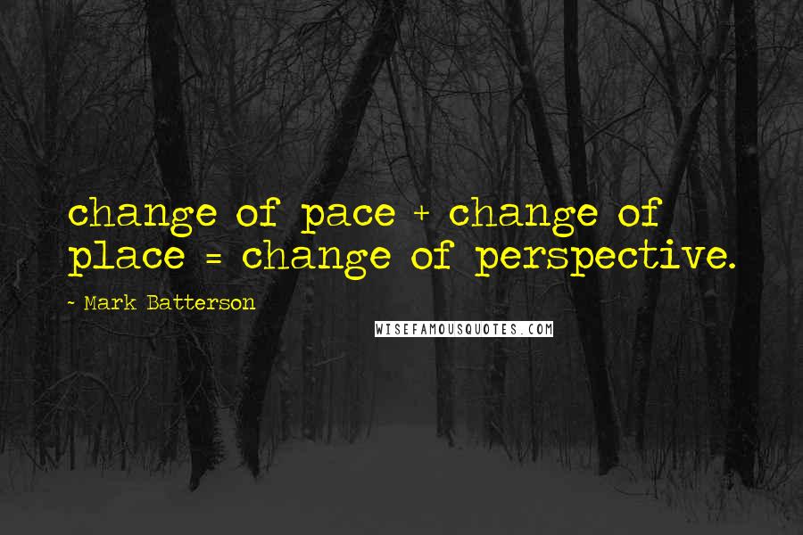 Mark Batterson Quotes: change of pace + change of place = change of perspective.