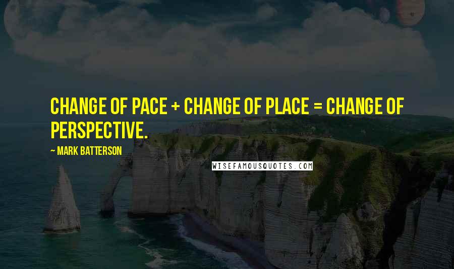 Mark Batterson Quotes: change of pace + change of place = change of perspective.