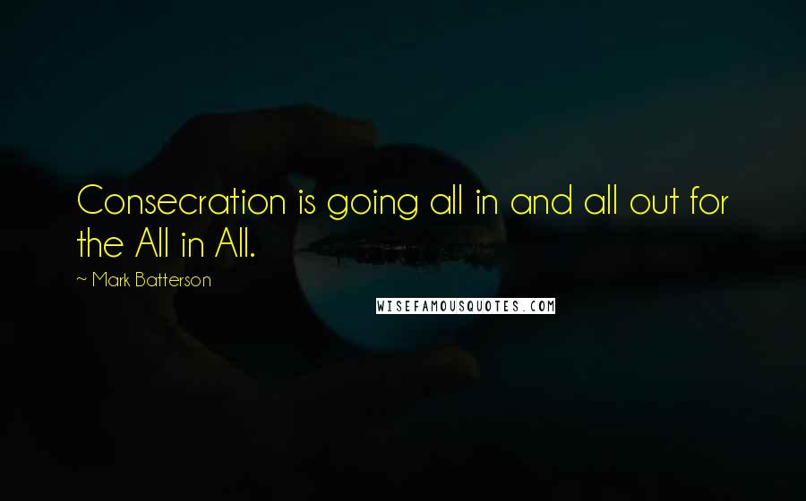 Mark Batterson Quotes: Consecration is going all in and all out for the All in All.