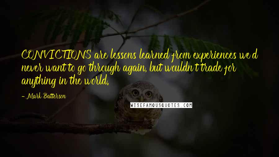 Mark Batterson Quotes: CONVICTIONS are lessons learned from experiences we'd never want to go through again, but wouldn't trade for anything in the world.