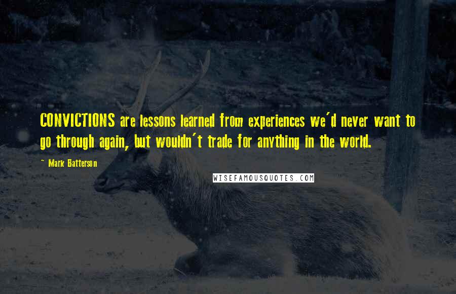 Mark Batterson Quotes: CONVICTIONS are lessons learned from experiences we'd never want to go through again, but wouldn't trade for anything in the world.