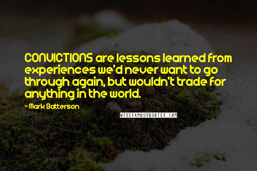 Mark Batterson Quotes: CONVICTIONS are lessons learned from experiences we'd never want to go through again, but wouldn't trade for anything in the world.