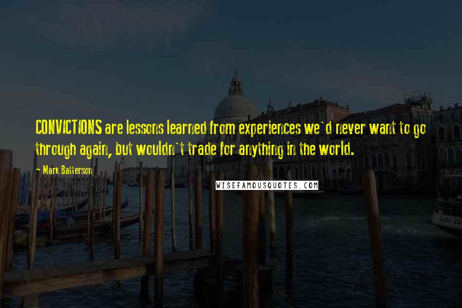 Mark Batterson Quotes: CONVICTIONS are lessons learned from experiences we'd never want to go through again, but wouldn't trade for anything in the world.