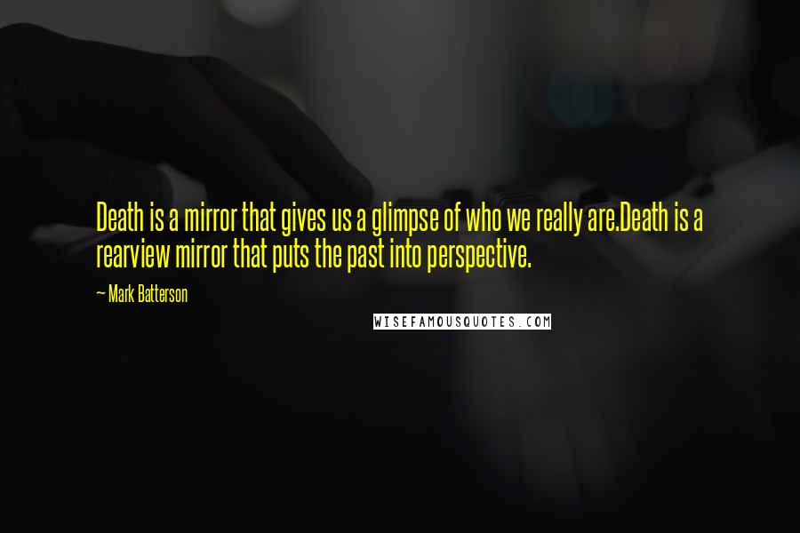 Mark Batterson Quotes: Death is a mirror that gives us a glimpse of who we really are.Death is a rearview mirror that puts the past into perspective.