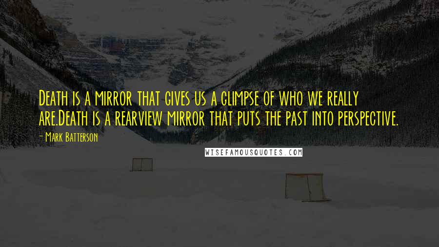 Mark Batterson Quotes: Death is a mirror that gives us a glimpse of who we really are.Death is a rearview mirror that puts the past into perspective.