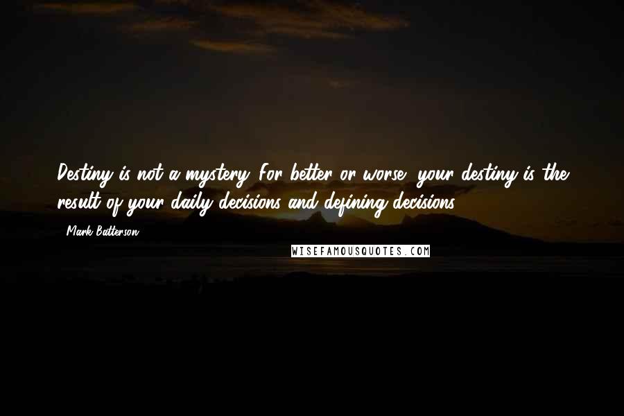 Mark Batterson Quotes: Destiny is not a mystery. For better or worse, your destiny is the result of your daily decisions and defining decisions.