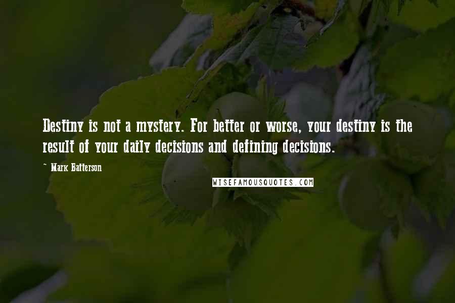 Mark Batterson Quotes: Destiny is not a mystery. For better or worse, your destiny is the result of your daily decisions and defining decisions.