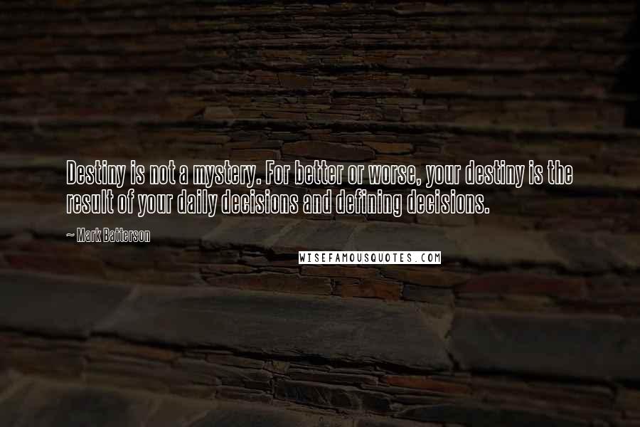 Mark Batterson Quotes: Destiny is not a mystery. For better or worse, your destiny is the result of your daily decisions and defining decisions.