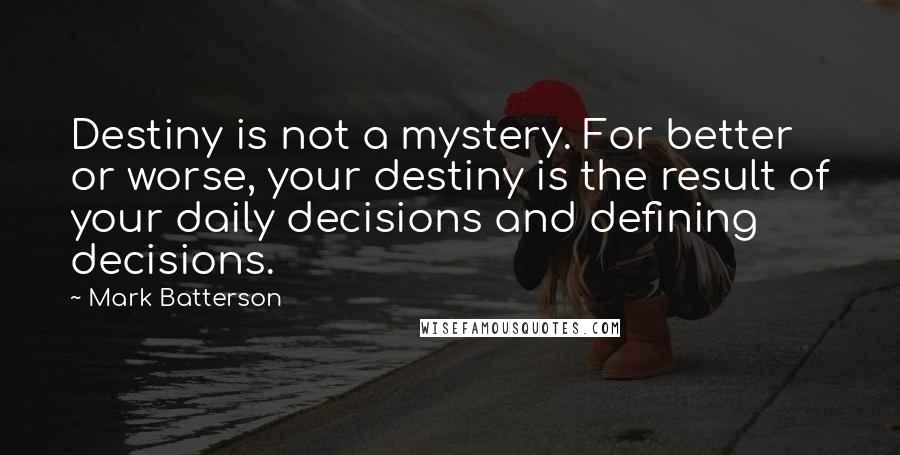 Mark Batterson Quotes: Destiny is not a mystery. For better or worse, your destiny is the result of your daily decisions and defining decisions.