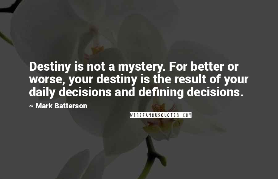 Mark Batterson Quotes: Destiny is not a mystery. For better or worse, your destiny is the result of your daily decisions and defining decisions.