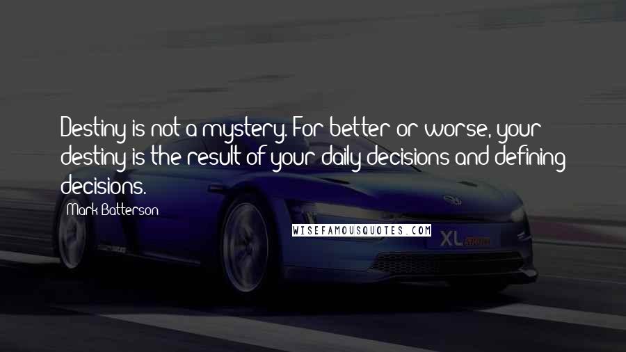 Mark Batterson Quotes: Destiny is not a mystery. For better or worse, your destiny is the result of your daily decisions and defining decisions.