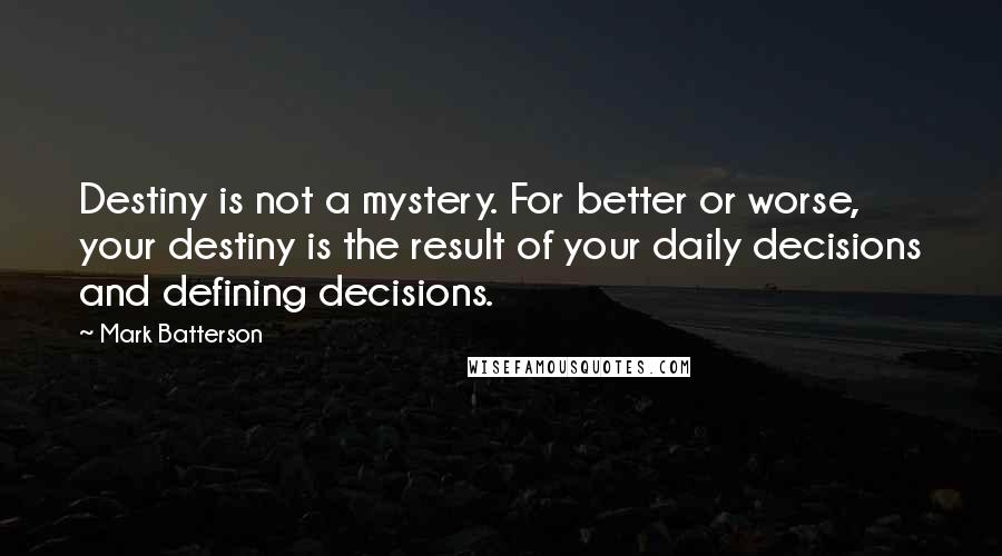 Mark Batterson Quotes: Destiny is not a mystery. For better or worse, your destiny is the result of your daily decisions and defining decisions.