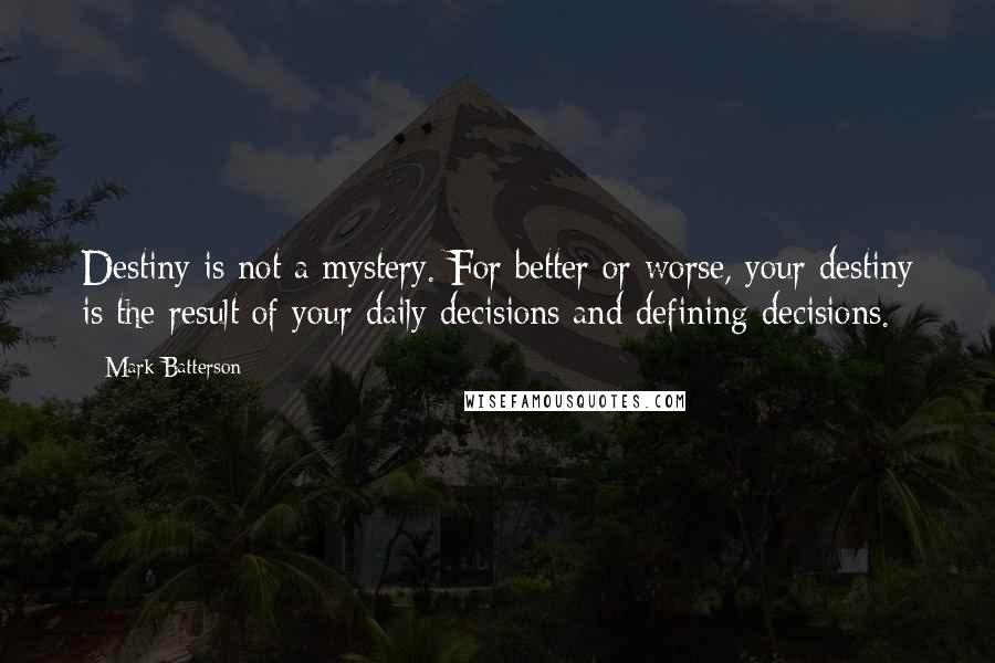 Mark Batterson Quotes: Destiny is not a mystery. For better or worse, your destiny is the result of your daily decisions and defining decisions.