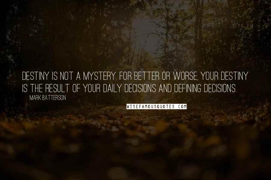 Mark Batterson Quotes: Destiny is not a mystery. For better or worse, your destiny is the result of your daily decisions and defining decisions.