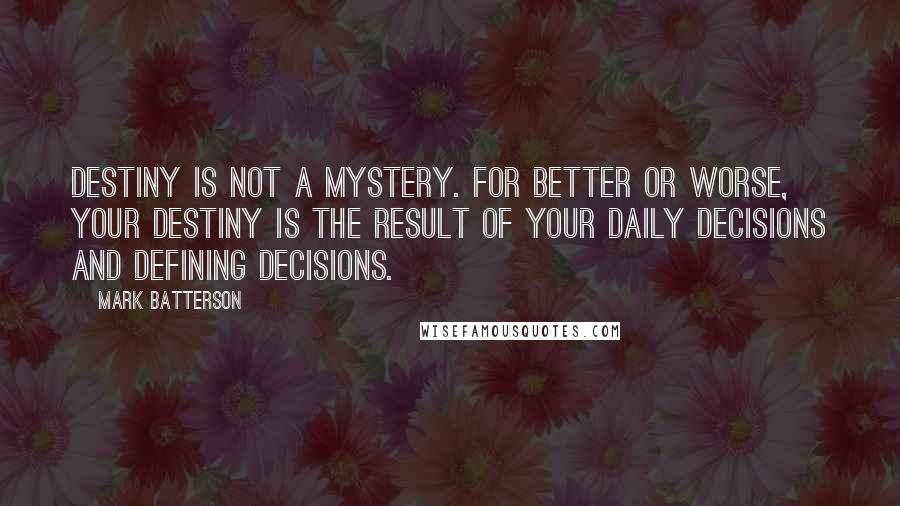 Mark Batterson Quotes: Destiny is not a mystery. For better or worse, your destiny is the result of your daily decisions and defining decisions.