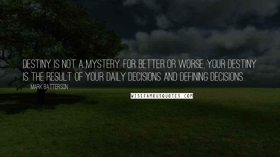 Mark Batterson Quotes: Destiny is not a mystery. For better or worse, your destiny is the result of your daily decisions and defining decisions.