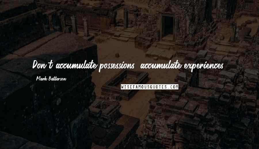 Mark Batterson Quotes: Don't accumulate possessions; accumulate experiences!