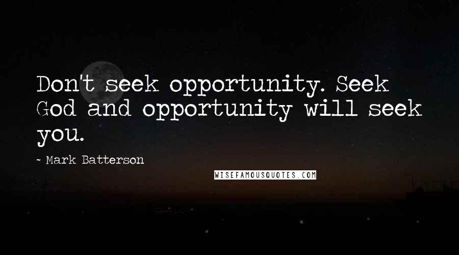 Mark Batterson Quotes: Don't seek opportunity. Seek God and opportunity will seek you.