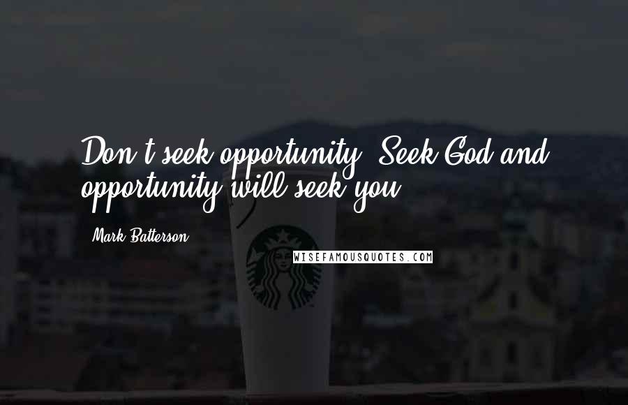 Mark Batterson Quotes: Don't seek opportunity. Seek God and opportunity will seek you.