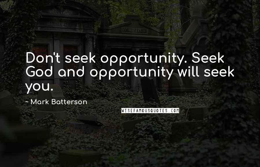 Mark Batterson Quotes: Don't seek opportunity. Seek God and opportunity will seek you.