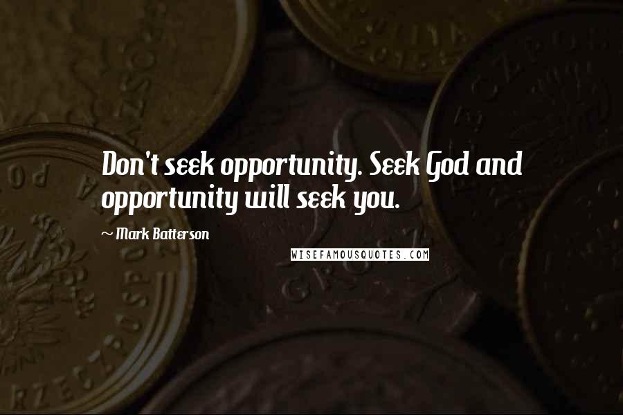 Mark Batterson Quotes: Don't seek opportunity. Seek God and opportunity will seek you.