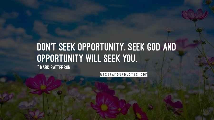 Mark Batterson Quotes: Don't seek opportunity. Seek God and opportunity will seek you.