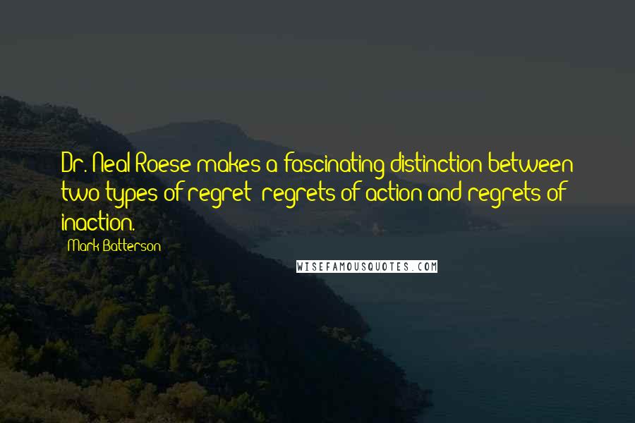 Mark Batterson Quotes: Dr. Neal Roese makes a fascinating distinction between two types of regret: regrets of action and regrets of inaction.