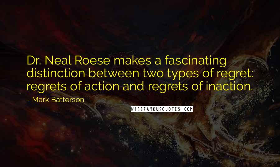 Mark Batterson Quotes: Dr. Neal Roese makes a fascinating distinction between two types of regret: regrets of action and regrets of inaction.