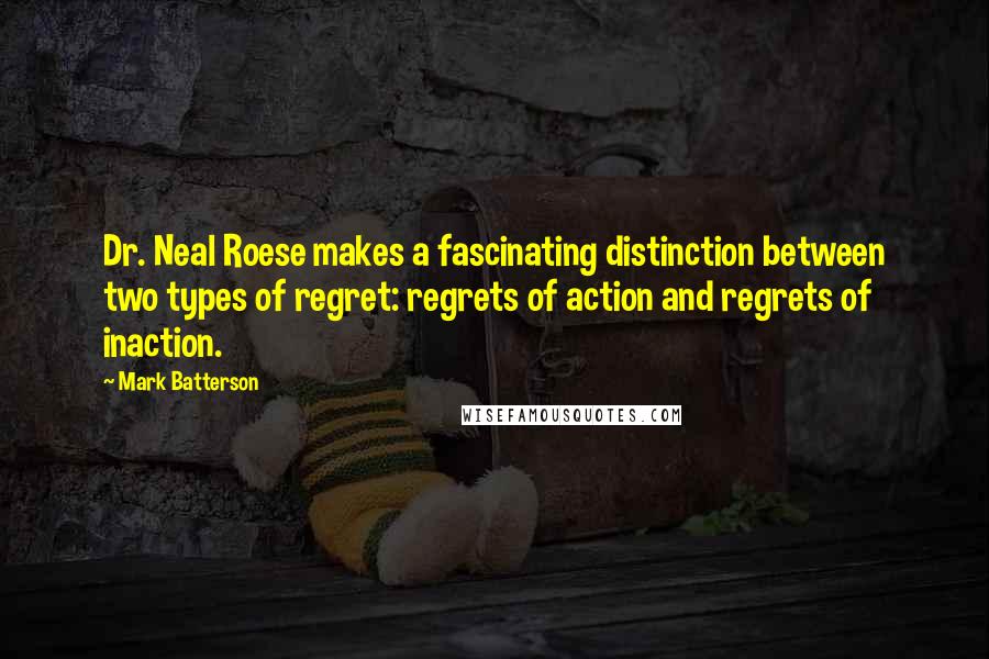 Mark Batterson Quotes: Dr. Neal Roese makes a fascinating distinction between two types of regret: regrets of action and regrets of inaction.
