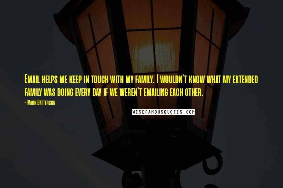 Mark Batterson Quotes: Email helps me keep in touch with my family. I wouldn't know what my extended family was doing every day if we weren't emailing each other.