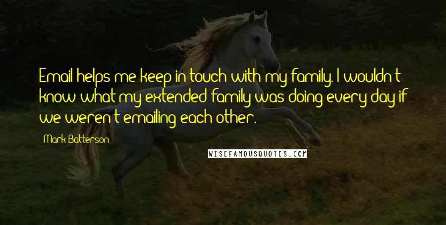 Mark Batterson Quotes: Email helps me keep in touch with my family. I wouldn't know what my extended family was doing every day if we weren't emailing each other.