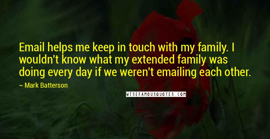 Mark Batterson Quotes: Email helps me keep in touch with my family. I wouldn't know what my extended family was doing every day if we weren't emailing each other.