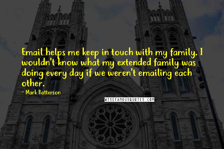 Mark Batterson Quotes: Email helps me keep in touch with my family. I wouldn't know what my extended family was doing every day if we weren't emailing each other.