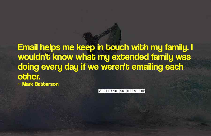Mark Batterson Quotes: Email helps me keep in touch with my family. I wouldn't know what my extended family was doing every day if we weren't emailing each other.