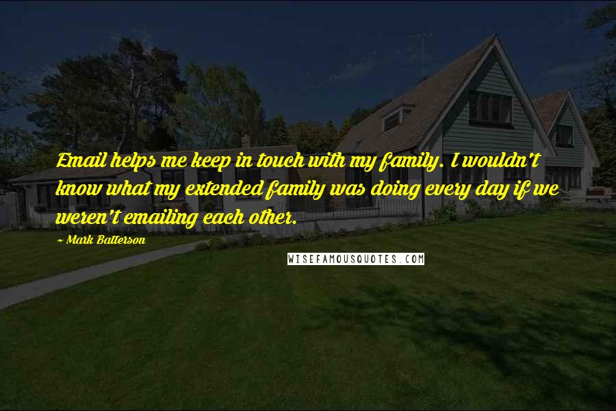 Mark Batterson Quotes: Email helps me keep in touch with my family. I wouldn't know what my extended family was doing every day if we weren't emailing each other.