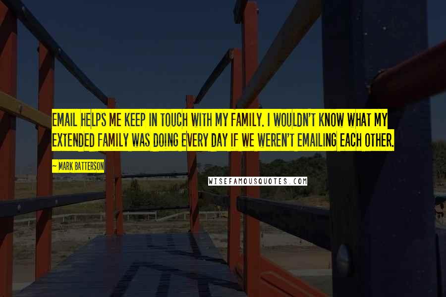 Mark Batterson Quotes: Email helps me keep in touch with my family. I wouldn't know what my extended family was doing every day if we weren't emailing each other.