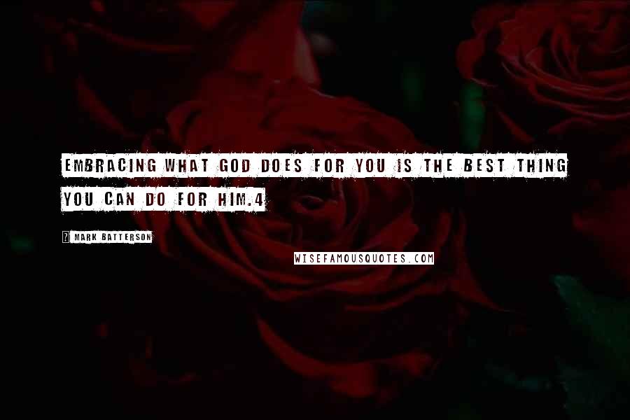 Mark Batterson Quotes: Embracing what God does for you is the best thing you can do for him.4