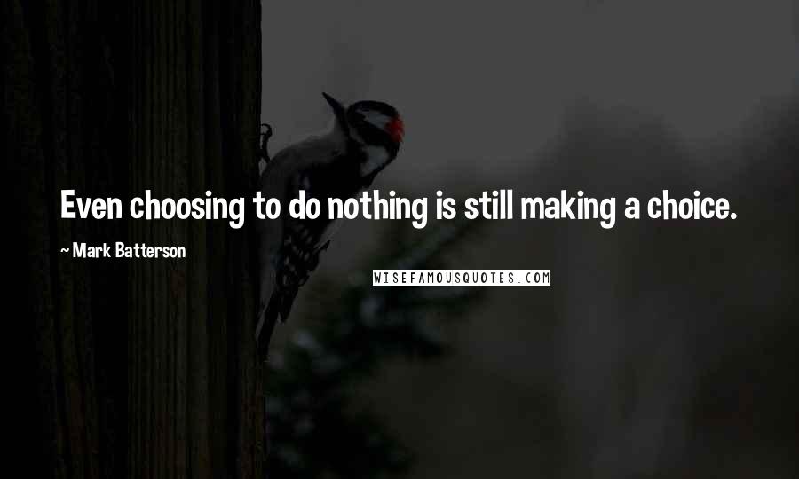 Mark Batterson Quotes: Even choosing to do nothing is still making a choice.